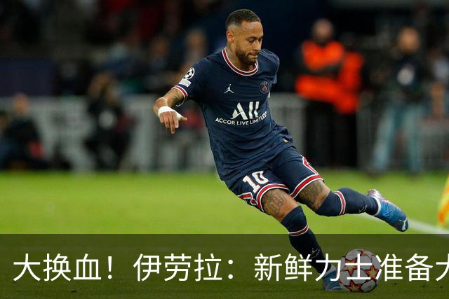 大换血！伊劳拉：新鲜力士准备大展身手